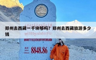 郑州去西藏一千块够吗？郑州去西藏旅游多少钱