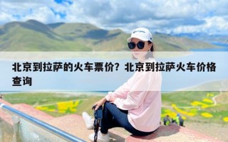 北京到拉萨的火车票价？北京到拉萨火车价格查询