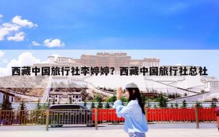 西藏中国旅行社李婷婷？西藏中国旅行社总社