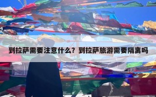 到拉萨需要注意什么？到拉萨旅游需要隔离吗