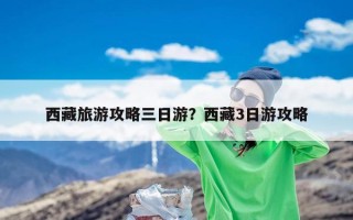 西藏旅游攻略三日游？西藏3日游攻略