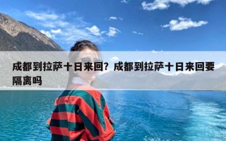 成都到拉萨十日来回？成都到拉萨十日来回要隔离吗