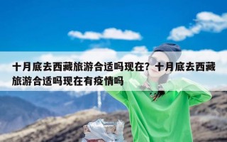 十月底去西藏旅游合适吗现在？十月底去西藏旅游合适吗现在有疫情吗