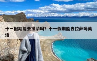 十一假期能去拉萨吗？十一假期能去拉萨吗英语