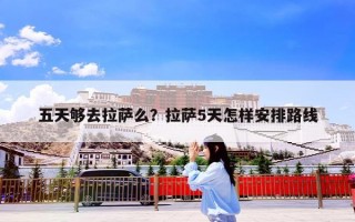 五天够去拉萨么？拉萨5天怎样安排路线