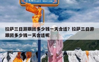 拉萨三日游跟团多少钱一天合适？拉萨三日游跟团多少钱一天合适呢