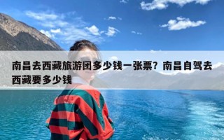 南昌去西藏旅游团多少钱一张票？南昌自驾去西藏要多少钱