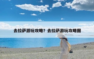 去拉萨游玩攻略？去拉萨游玩攻略图