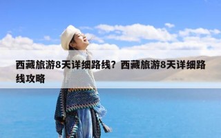 西藏旅游8天详细路线？西藏旅游8天详细路线攻略