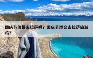 国庆节值得去拉萨吗？国庆节适合去拉萨旅游吗?