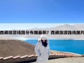 西藏旅游线路分布图最新？西藏旅游路线图片