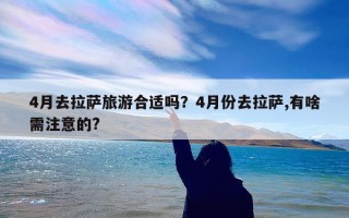 4月去拉萨旅游合适吗？4月份去拉萨,有啥需注意的?