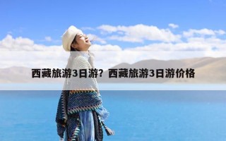 西藏旅游3日游？西藏旅游3日游价格