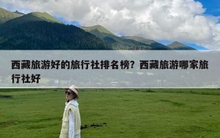 西藏旅游好的旅行社排名榜？西藏旅游哪家旅行社好