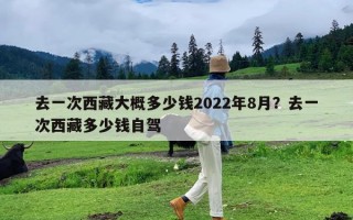 去一次西藏大概多少钱2022年8月？去一次西藏多少钱自驾