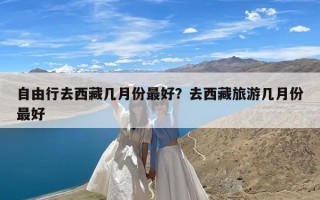 自由行去西藏几月份最好？去西藏旅游几月份最好