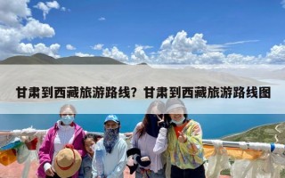 甘肃到西藏旅游路线？甘肃到西藏旅游路线图