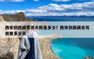 西安到西藏费用大概是多少？西安到西藏自驾需要多少天