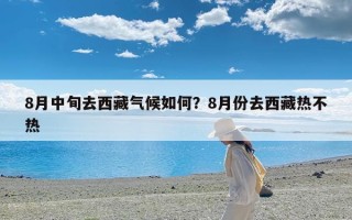 8月中旬去西藏气候如何？8月份去西藏热不热