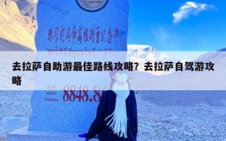 去拉萨自助游最佳路线攻略？去拉萨自驾游攻略