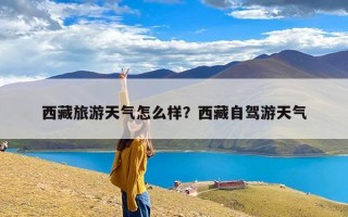 西藏旅游天气怎么样？西藏自驾游天气