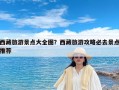 西藏旅游景点大全图？西藏旅游攻略必去景点推荐