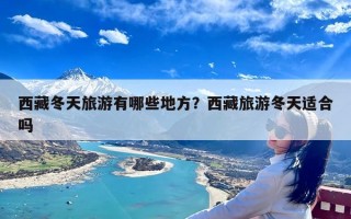 西藏冬天旅游有哪些地方？西藏旅游冬天适合吗