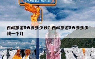 西藏旅游8天要多少钱？西藏旅游8天要多少钱一个月