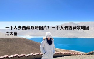 一个人去西藏攻略图片？一个人去西藏攻略图片大全