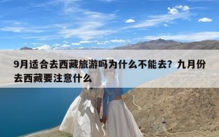 9月适合去西藏旅游吗为什么不能去？九月份去西藏要注意什么