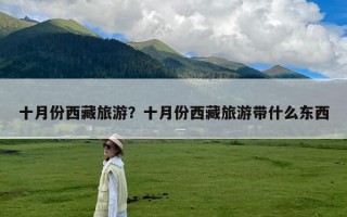 十月份西藏旅游？十月份西藏旅游带什么东西