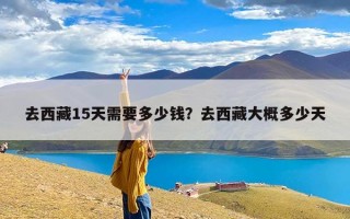 去西藏15天需要多少钱？去西藏大概多少天