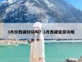 3月份西藏好玩吗？3月西藏旅游攻略