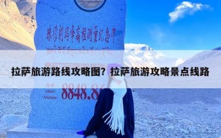 拉萨旅游路线攻略图？拉萨旅游攻略景点线路