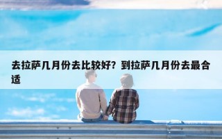 去拉萨几月份去比较好？到拉萨几月份去最合适