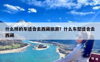 什么样的车适合去西藏旅游？什么车型适合去西藏