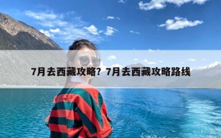 7月去西藏攻略？7月去西藏攻略路线