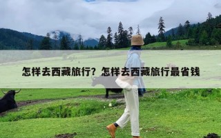 怎样去西藏旅行？怎样去西藏旅行最省钱