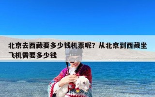 北京去西藏要多少钱机票呢？从北京到西藏坐飞机需要多少钱