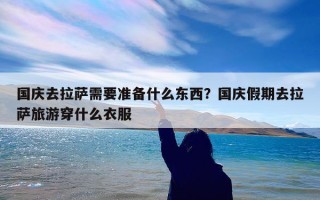 国庆去拉萨需要准备什么东西？国庆假期去拉萨旅游穿什么衣服