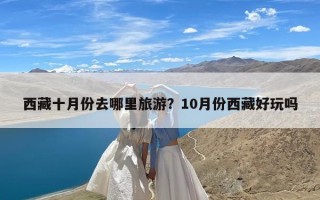 西藏十月份去哪里旅游？10月份西藏好玩吗