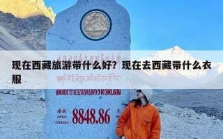 现在西藏旅游带什么好？现在去西藏带什么衣服