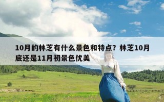 10月的林芝有什么景色和特点？林芝10月底还是11月初景色优美