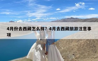 4月份去西藏怎么样？4月去西藏旅游注意事项