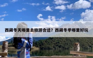 西藏冬天哪里去旅游合适？西藏冬季哪里好玩