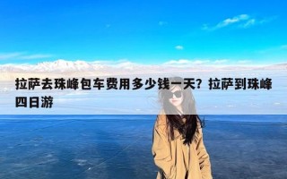 拉萨去珠峰包车费用多少钱一天？拉萨到珠峰四日游