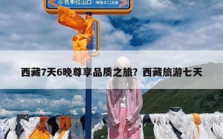 西藏7天6晚尊享品质之旅？西藏旅游七天