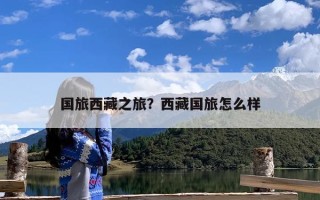 国旅西藏之旅？西藏国旅怎么样