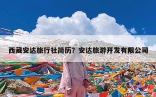 西藏安达旅行社简历？安达旅游开发有限公司