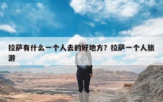 拉萨有什么一个人去的好地方？拉萨一个人旅游